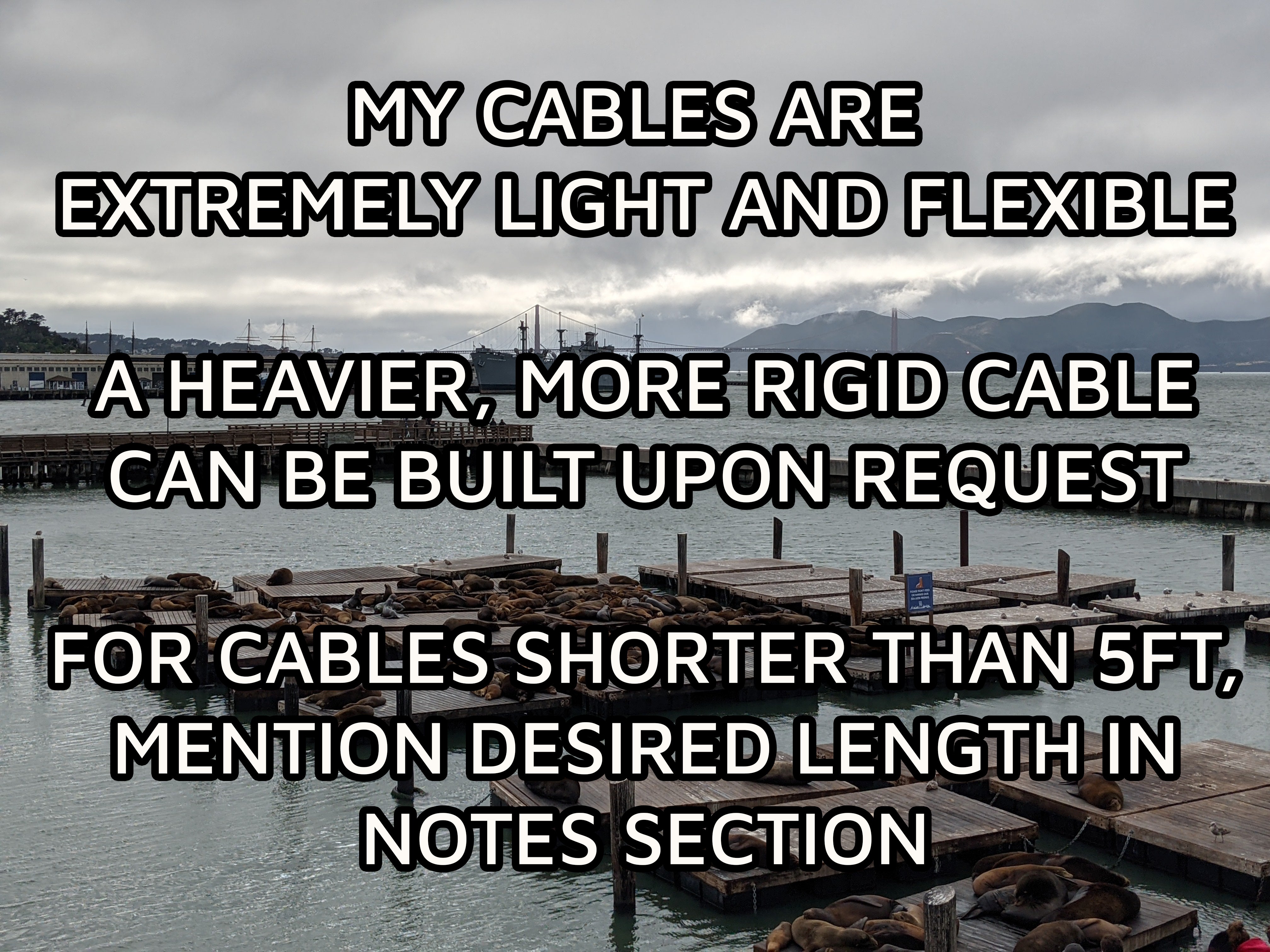 My cables are extremely light and flexible.  A heavier, more rigid cable can be built upon request.  For cables shorter than 5 foot, mention desired length in the notes section.  